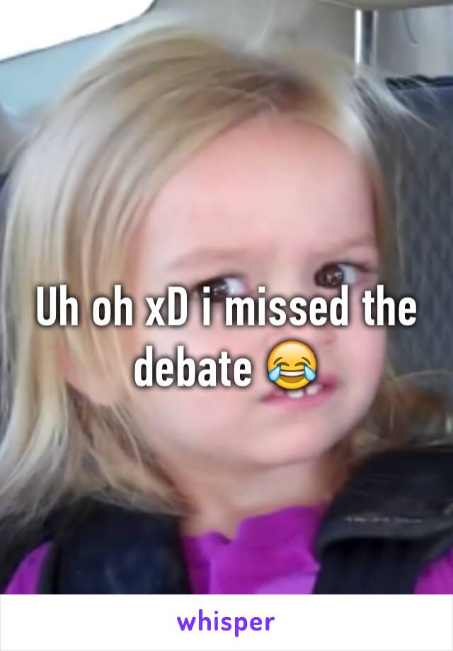 Uh oh xD i missed the debate 😂