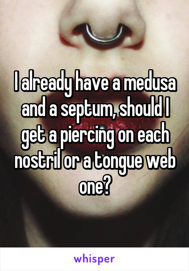 I already have a medusa and a septum, should I get a piercing on each nostril or a tongue web one?