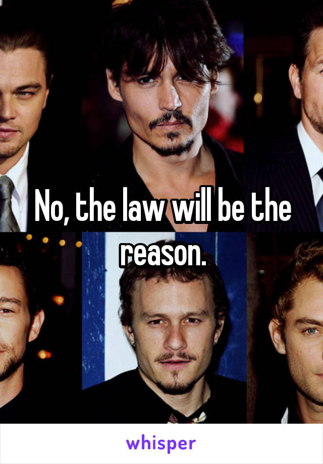 No, the law will be the reason.