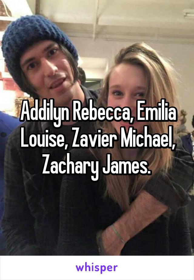 Addilyn Rebecca, Emilia Louise, Zavier Michael, Zachary James. 