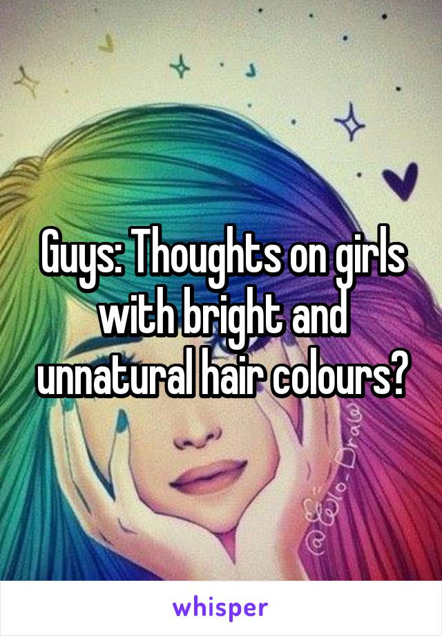 Guys: Thoughts on girls with bright and unnatural hair colours?