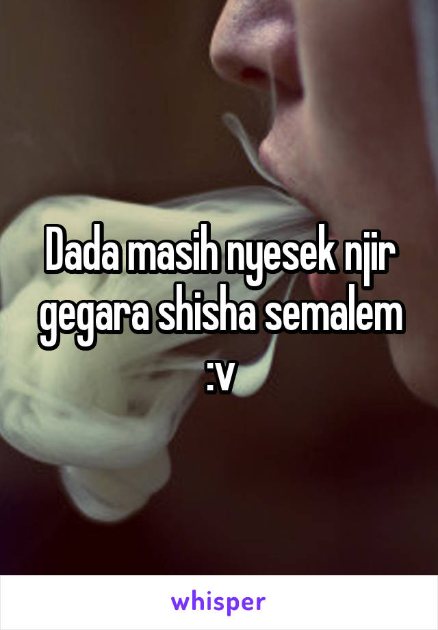 Dada masih nyesek njir gegara shisha semalem
:v