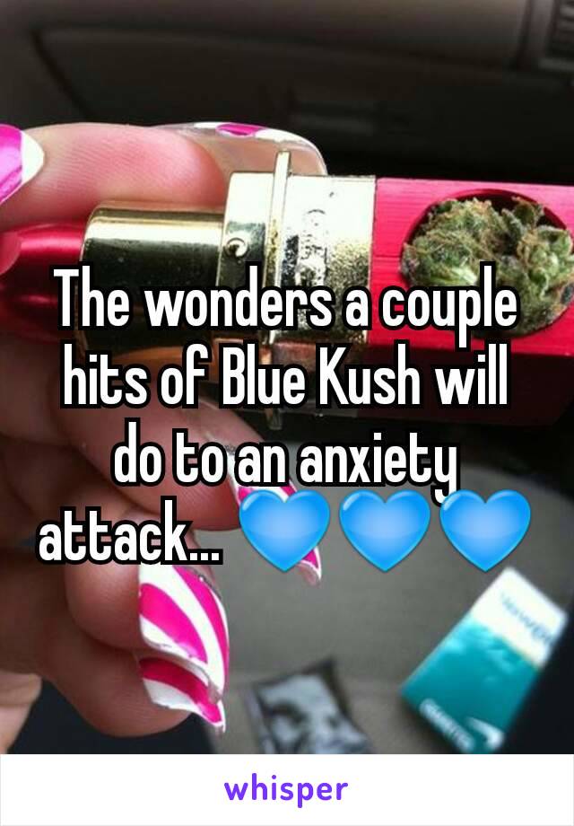 The wonders a couple hits of Blue Kush will do to an anxiety attack... 💙💙💙