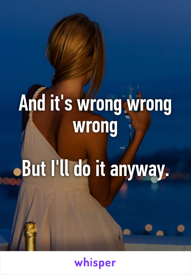 And it's wrong wrong wrong

But I'll do it anyway.