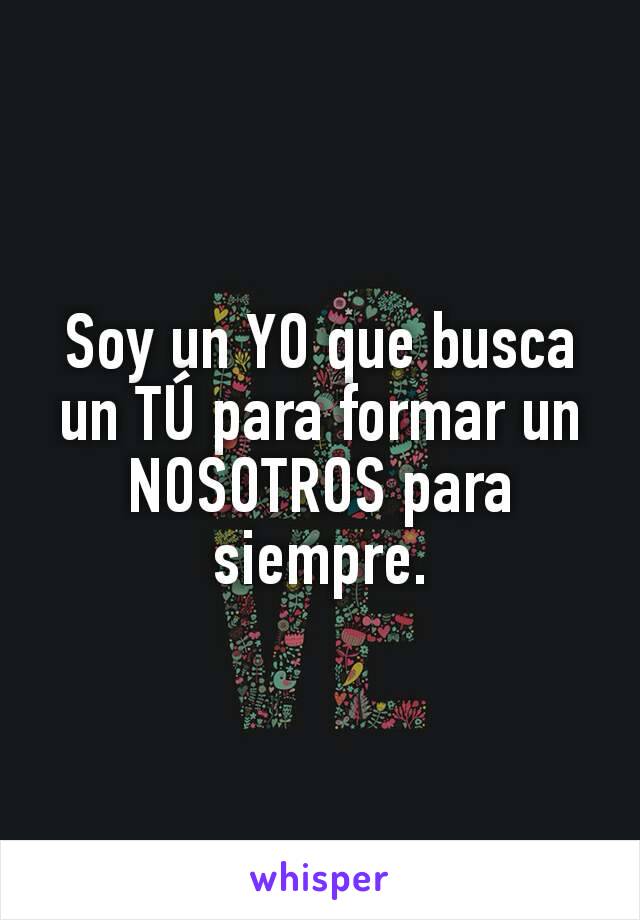 Soy un YO que busca un TÚ para formar un NOSOTROS para siempre.