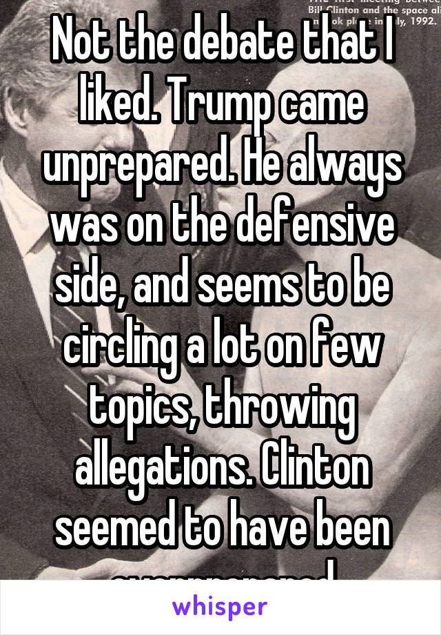 Not the debate that I liked. Trump came unprepared. He always was on the defensive side, and seems to be circling a lot on few topics, throwing allegations. Clinton seemed to have been overprepared