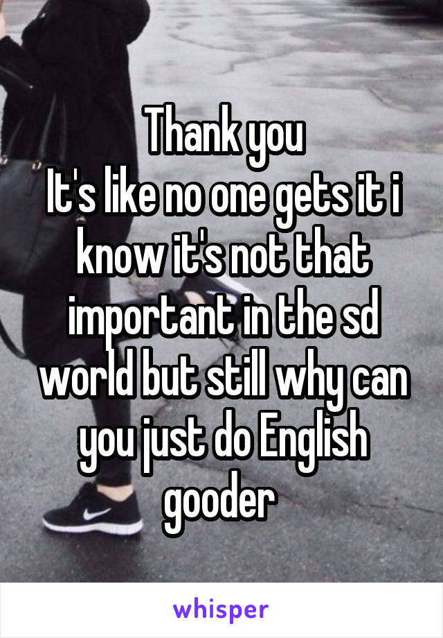 Thank you
It's like no one gets it i know it's not that important in the sd world but still why can you just do English gooder 