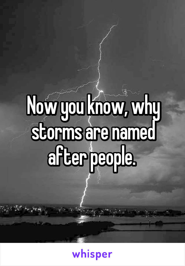 Now you know, why storms are named after people. 