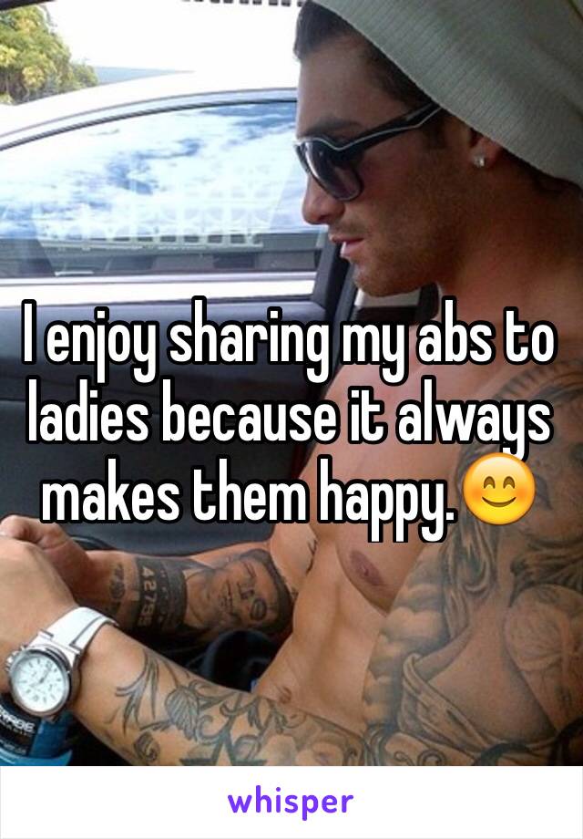 I enjoy sharing my abs to ladies because it always makes them happy.😊