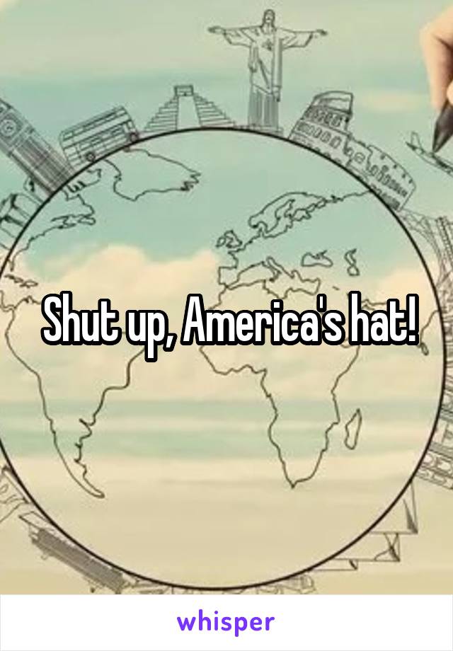 Shut up, America's hat!