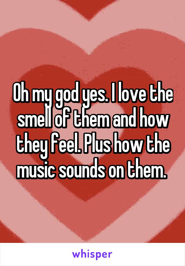 Oh my god yes. I love the smell of them and how they feel. Plus how the music sounds on them. 