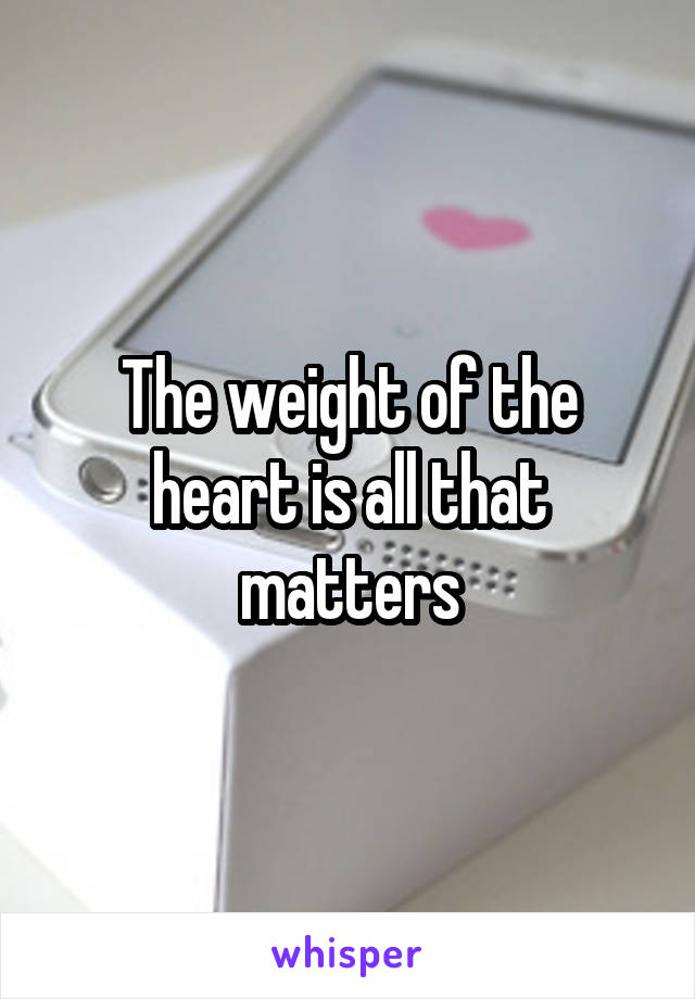 The weight of the heart is all that matters