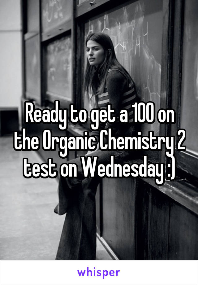 Ready to get a 100 on the Organic Chemistry 2 test on Wednesday :)