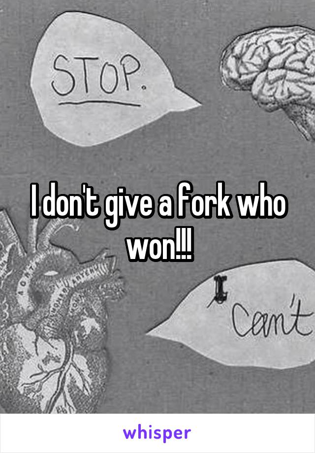 I don't give a fork who won!!!