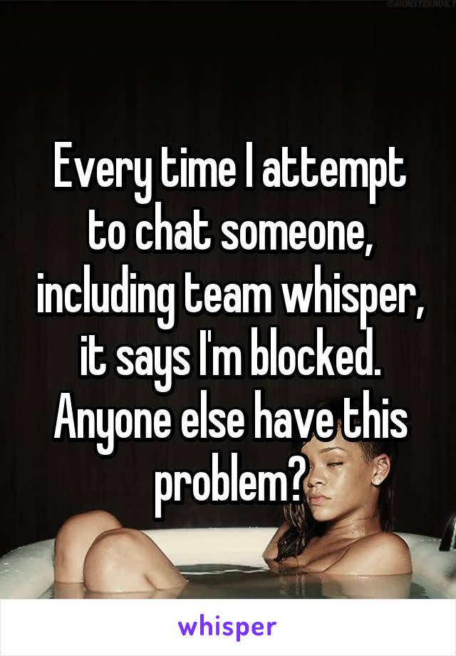 Every time I attempt to chat someone, including team whisper, it says I'm blocked. Anyone else have this problem?