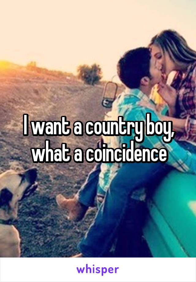 I want a country boy, what a coincidence