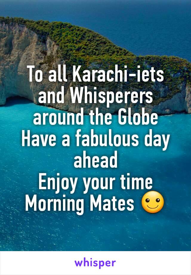 To all Karachi-iets and Whisperers around the Globe
Have a fabulous day ahead
Enjoy your time
Morning Mates ☺