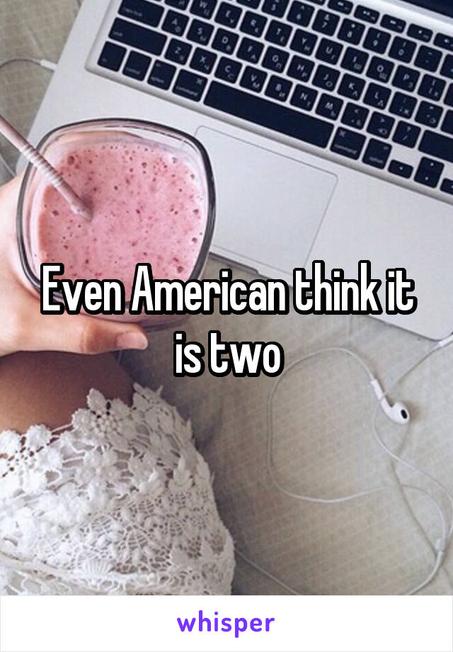 Even American think it is two