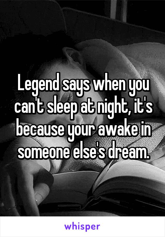 Legend says when you can't sleep at night, it's because your awake in someone else's dream.