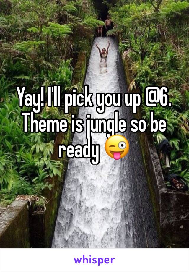 Yay! I'll pick you up @6. Theme is jungle so be ready 😜