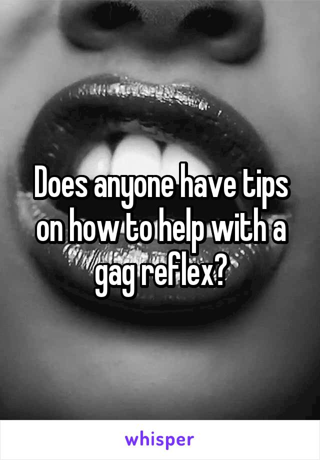 Does anyone have tips on how to help with a gag reflex?