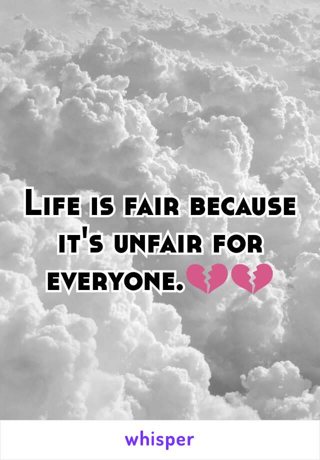 Life is fair because it's unfair for everyone.💔💔