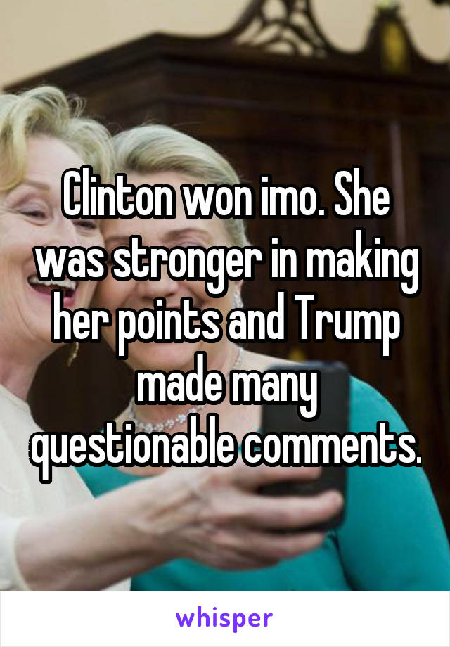 Clinton won imo. She was stronger in making her points and Trump made many questionable comments.