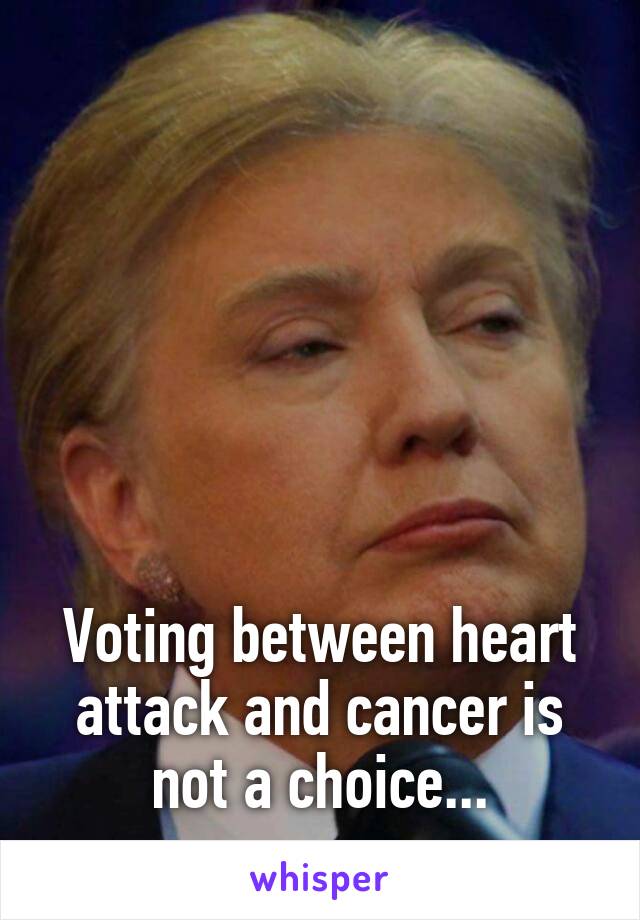 






Voting between heart attack and cancer is not a choice...