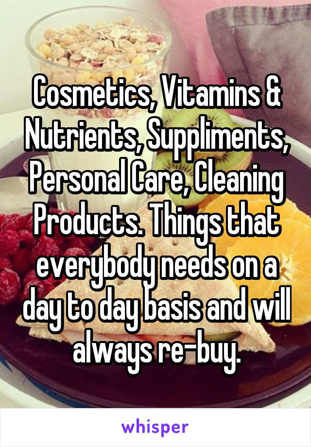 Cosmetics, Vitamins & Nutrients, Suppliments, Personal Care, Cleaning Products. Things that everybody needs on a day to day basis and will always re-buy.