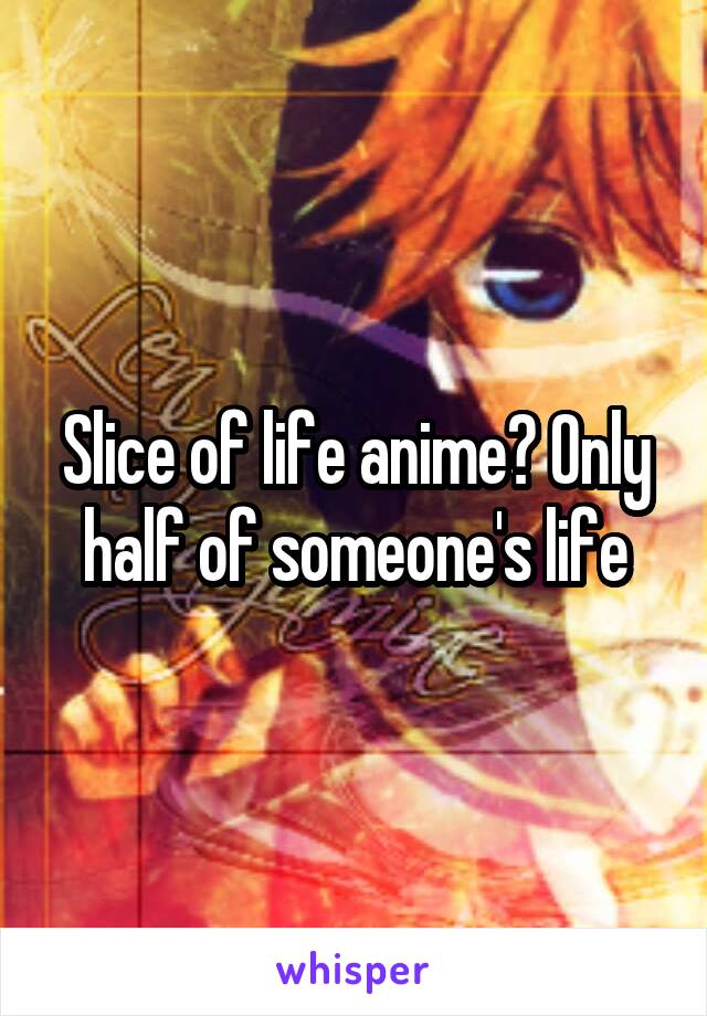 Slice of life anime? Only half of someone's life