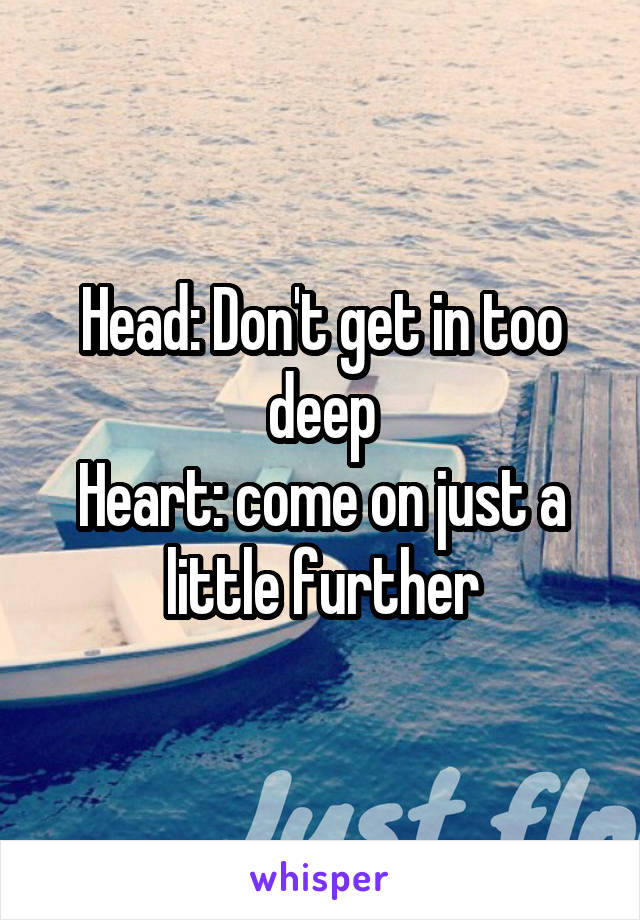 Head: Don't get in too deep
Heart: come on just a little further