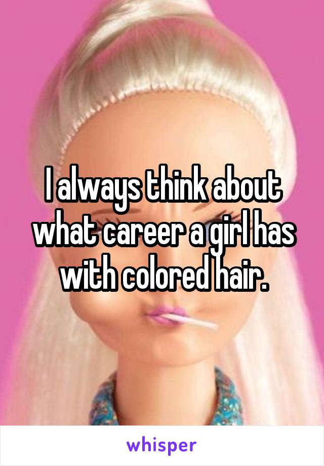 I always think about what career a girl has with colored hair.