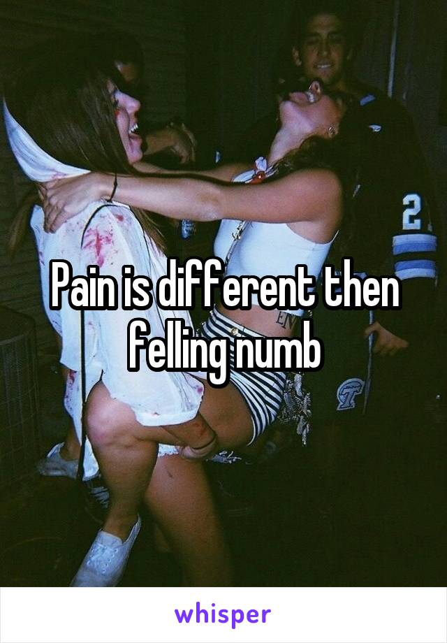 Pain is different then felling numb