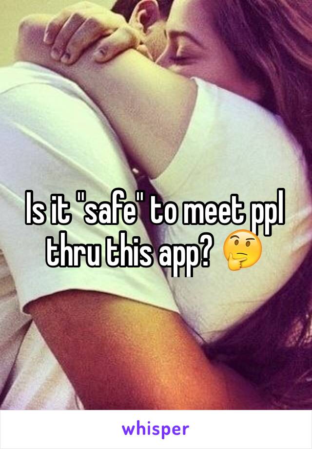 Is it "safe" to meet ppl thru this app? 🤔