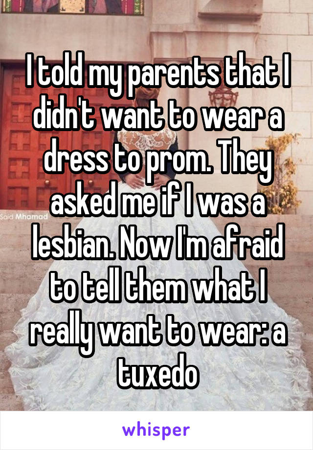 I told my parents that I didn't want to wear a dress to prom. They asked me if I was a lesbian. Now I'm afraid to tell them what I really want to wear: a tuxedo