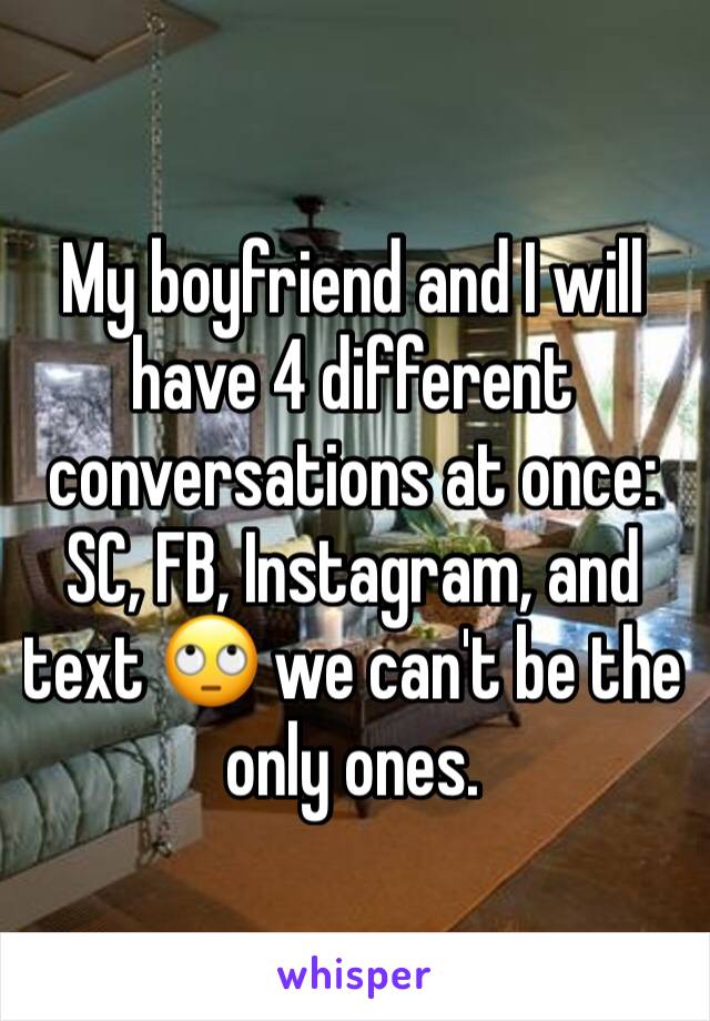 My boyfriend and I will have 4 different conversations at once: SC, FB, Instagram, and text 🙄 we can't be the only ones. 