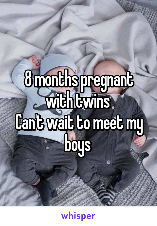 8 months pregnant with twins 
Can't wait to meet my boys 