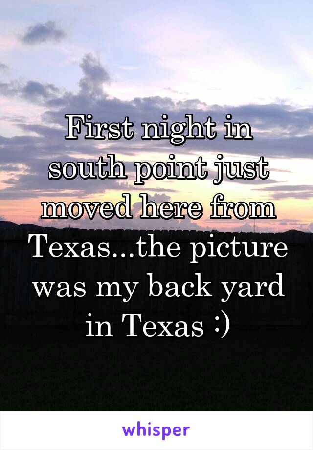 First night in south point just moved here from Texas...the picture was my back yard in Texas :)