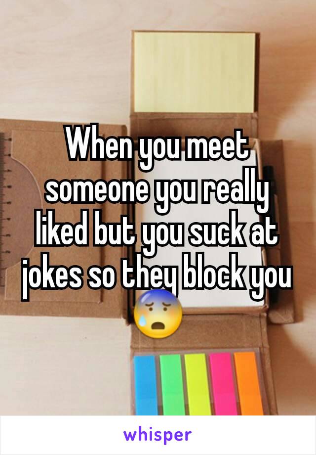 When you meet someone you really liked but you suck at jokes so they block you 😰