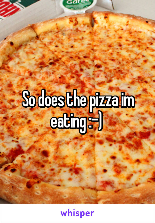 So does the pizza im eating :-) 