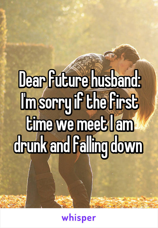 Dear future husband: I'm sorry if the first time we meet I am drunk and falling down 