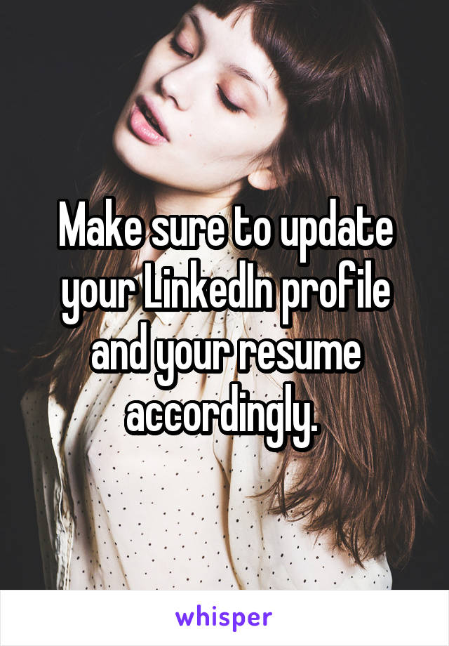 Make sure to update your LinkedIn profile and your resume accordingly. 