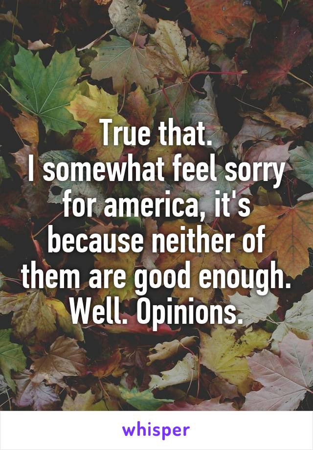 True that.
I somewhat feel sorry for america, it's because neither of them are good enough.
Well. Opinions.