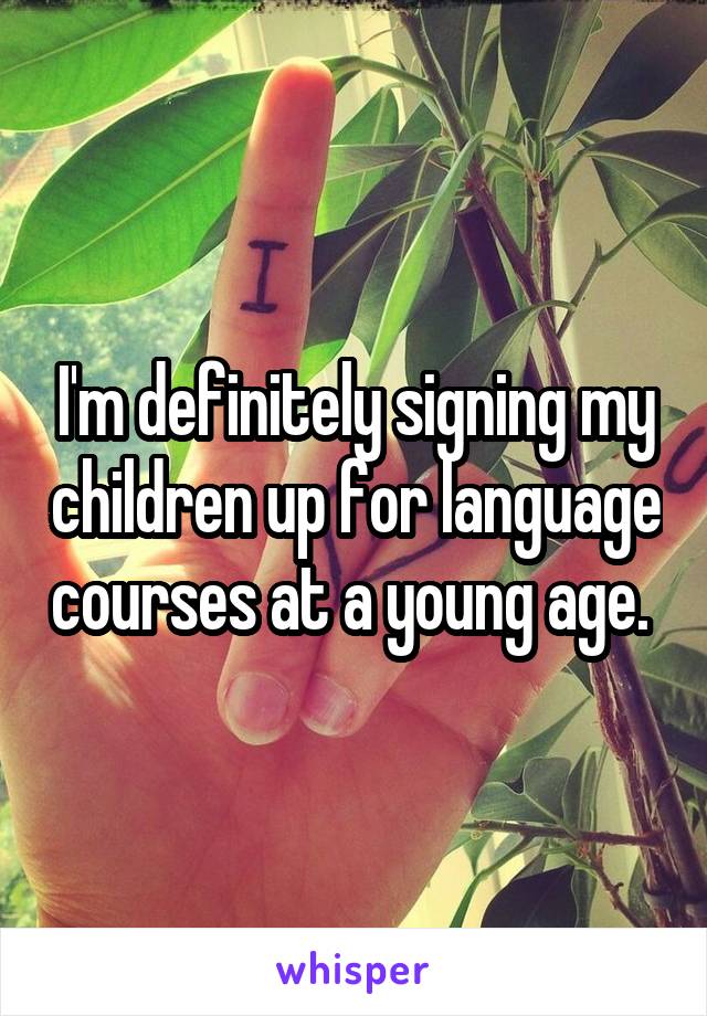 I'm definitely signing my children up for language courses at a young age. 