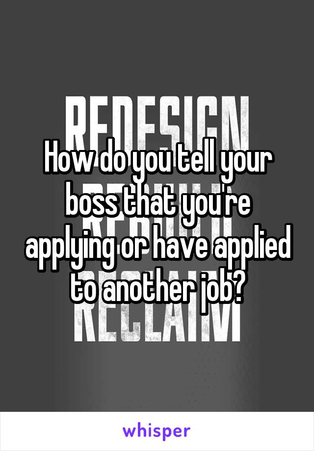 How do you tell your boss that you're applying or have applied to another job?