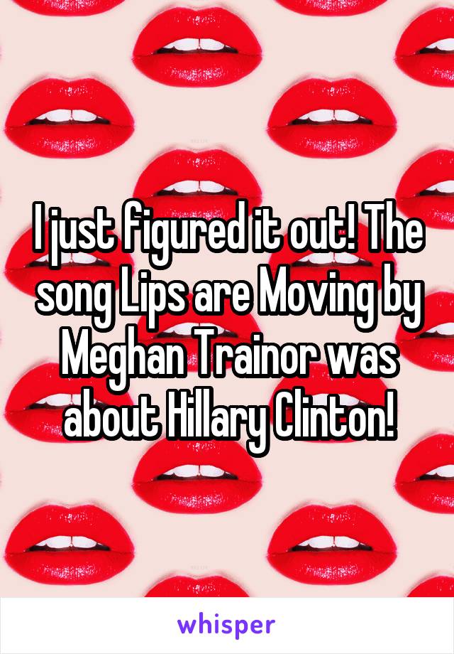 I just figured it out! The song Lips are Moving by Meghan Trainor was about Hillary Clinton!