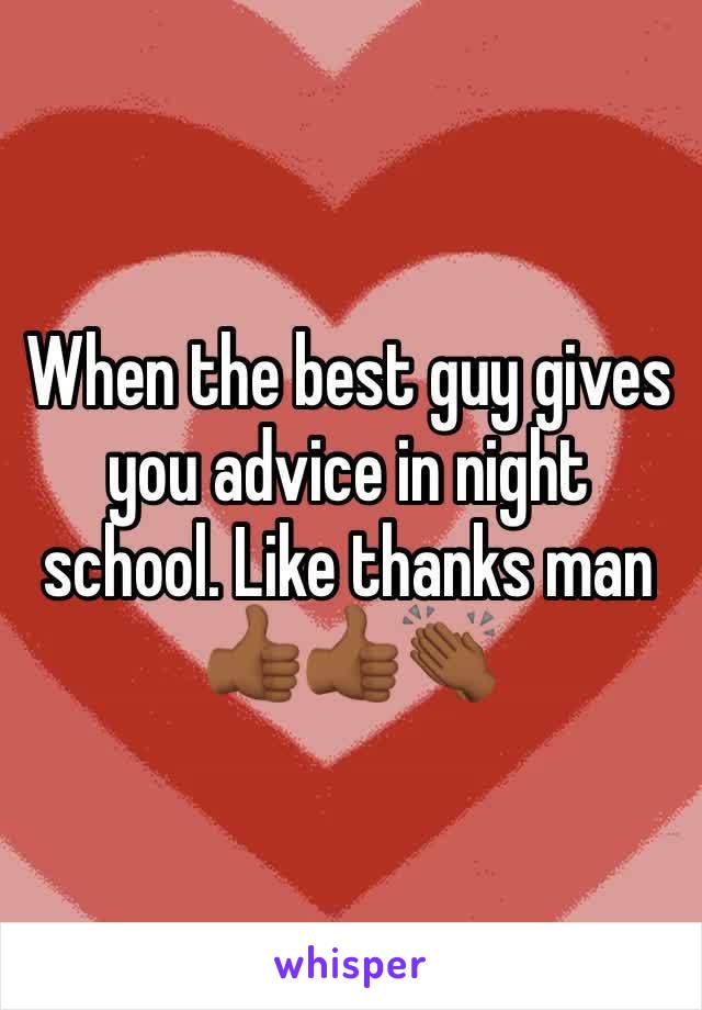 When the best guy gives you advice in night school. Like thanks man  👍🏾👍🏾👏🏾