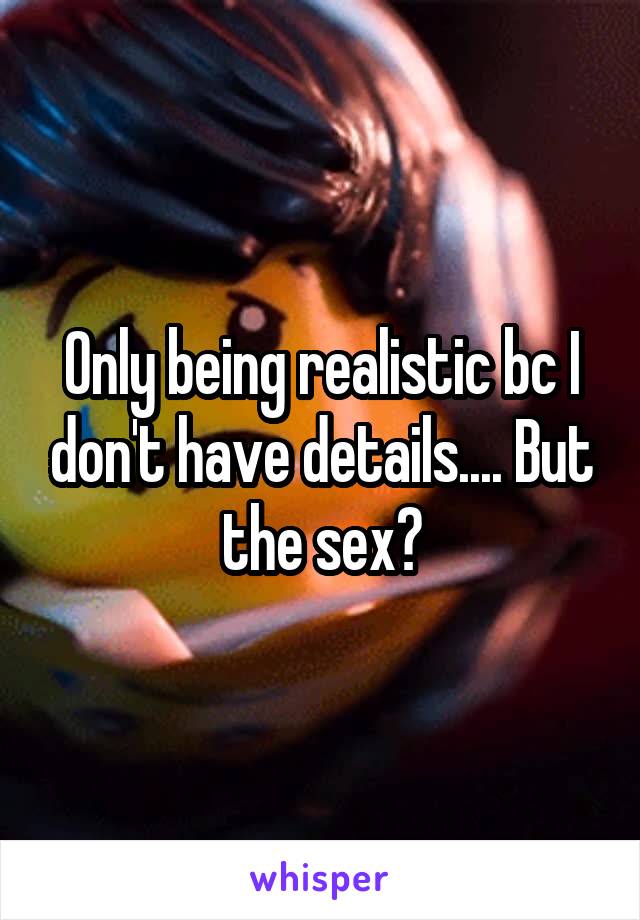 Only being realistic bc I don't have details.... But the sex?