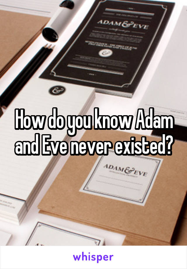 How do you know Adam and Eve never existed?