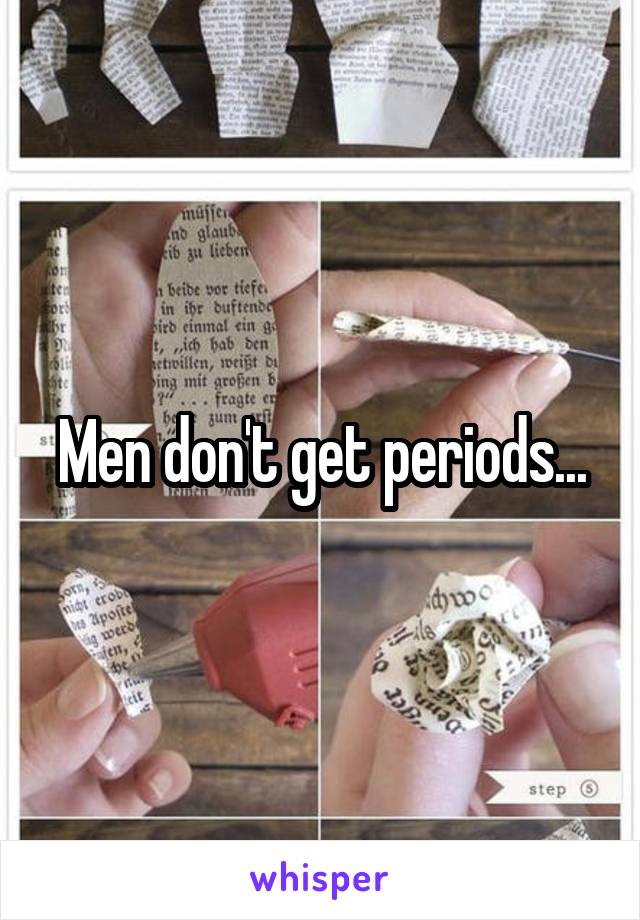 Men don't get periods...